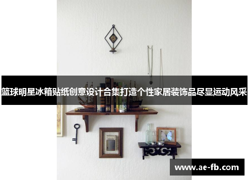 篮球明星冰箱贴纸创意设计合集打造个性家居装饰品尽显运动风采