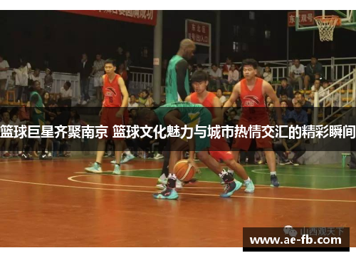 篮球巨星齐聚南京 篮球文化魅力与城市热情交汇的精彩瞬间