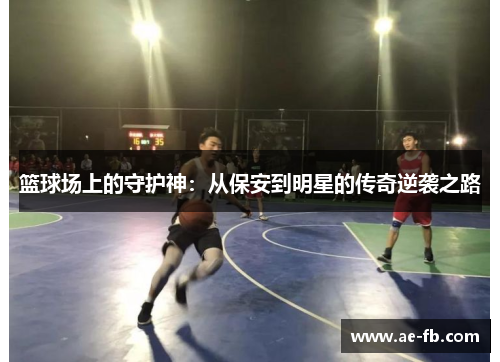 篮球场上的守护神：从保安到明星的传奇逆袭之路